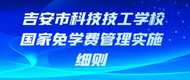 吉安市科技技工學(xué)校國家免學(xué)費(fèi)管理實(shí)施細(xì)則